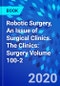 Robotic Surgery, An Issue of Surgical Clinics. The Clinics: Surgery Volume 100-2 - Product Thumbnail Image