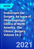 Endoscopic Ear Surgery, An Issue of Otolaryngologic Clinics of North America. The Clinics: Surgery Volume 54-1- Product Image