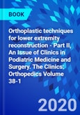 Orthoplastic techniques for lower extremity reconstruction - Part II, An Issue of Clinics in Podiatric Medicine and Surgery. The Clinics: Orthopedics Volume 38-1- Product Image