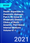 Health disparities in rheumatic diseases: Part II, An Issue of Rheumatic Disease Clinics of North America. The Clinics: Internal Medicine Volume 47-1- Product Image