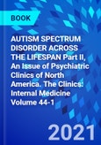 AUTISM SPECTRUM DISORDER ACROSS THE LIFESPAN Part II, An Issue of Psychiatric Clinics of North America. The Clinics: Internal Medicine Volume 44-1- Product Image