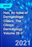 Hair, An Issue of Dermatologic Clinics. The Clinics: Dermatology Volume 39-3- Product Image