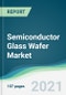 Semiconductor Glass Wafer Market - Forecasts from 2021 to 2026 - Product Thumbnail Image