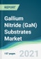 Gallium Nitride (GaN) Substrates Market - Forecasts from 2021 to 2026 - Product Image