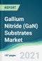 Gallium Nitride (GaN) Substrates Market - Forecasts from 2021 to 2026 - Product Thumbnail Image