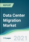 Data Center Migration Market - Forecasts from 2021 to 2026 - Product Image