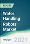Wafer Handling Robots Market - Forecasts from 2021 to 2026 - Product Thumbnail Image