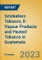 Smokeless Tobacco, E-Vapour Products and Heated Tobacco in Guatemala - Product Image