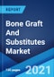 Bone Graft And Substitutes Market: Global Industry Trends, Share, Size, Growth, Opportunity and Forecast 2021-2026 - Product Image