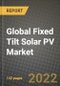 2022 Future of Global Fixed Tilt Solar PV Market Outlook to 2030 - Growth Opportunities, Competition and Outlook of Fixed Tilt Solar PV Market across Different Types and Regions Report - Product Image