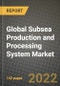 2022 Future of Global Subsea Production and Processing System Market Outlook to 2030 - Growth Opportunities, Competition and Outlook of Production and Processing Subsea Production and Processing Systems Market across Different Regions Report - Product Image