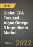 2020 Global EPA Focused Algae Omega-3 Ingredients Market, Size, Share, Outlook and Growth Opportunities, Forecast to 2026- Product Image