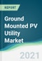 Ground Mounted PV Utility Market - Forecasts from 2021 to 2026 - Product Thumbnail Image