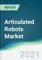 Articulated Robots Market - Forecasts from 2021 to 2026 - Product Image