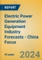 Electric Power Generation Equipment Industry Forecasts - China Focus - Product Image