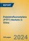 Polytetrafluoroetylene (PTFT) Markets in China - Product Image