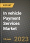 2023 In vehicle Payment Services Market - Revenue, Trends, Growth Opportunities, Competition, COVID Strategies, Regional Analysis and Future outlook to 2030 (by products, applications, end cases) - Product Image