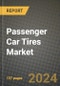 2023 Passenger Car Tires Market - Revenue, Trends, Growth Opportunities, Competition, COVID Strategies, Regional Analysis and Future outlook to 2030 (by products, applications, end cases) - Product Image