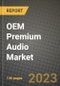 2023 OEM Premium Audio Market - Revenue, Trends, Growth Opportunities, Competition, COVID Strategies, Regional Analysis and Future outlook to 2030 (by products, applications, end cases) - Product Image