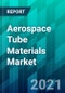 Aerospace Tube Materials Market Size, Share, Trend, Forecast, & Competitive Analysis: 2021-2026 - Product Thumbnail Image