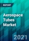 Aerospace Tubes Market Size, Share, Trend, Forecast, Competitive Analysis, and Growth Opportunity: 2021-2026 - Product Image