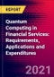 Quantum Computing in Financial Services: Requirements, Applications and Expenditures - Product Image