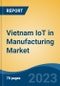 Vietnam IoT in Manufacturing Market Competition, Forecast and Opportunities, 2028 - Product Image