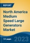 North America Medium Speed Large Generators Market, By Region, Competition, Forecast and Opportunities, 2018-2028F - Product Image
