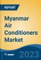 Myanmar Air Conditioners Market, By Region, Competition Forecast and Opportunities, 2018-2028F - Product Image