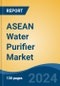 ASEAN Water Purifier Market, By Mode (POU and POE), By Type (Under Sink, Counter Top, Faucet Mount & Others (Tankless, Smart Purifiers etc.), By Technology (RO, UF, UV, Media, & Others), By Sales Channel, By Country, Competition, Forecast & Opportunities, 2026 - Product Image