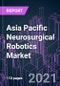 Asia Pacific Neurosurgical Robotics Market 2020-2027 by Product, Equipment Type, End User and Country: Market Size, Share, Forecast and Strategy - Product Thumbnail Image