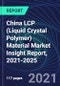 China LCP (Liquid Crystal Polymer) Material Market Insight Report, 2021-2025 - Product Thumbnail Image