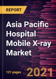 Asia Pacific Hospital Mobile X-ray Market Forecast to 2028 - COVID-19 Impact and Regional Analysis By Technology; Configuration; Ward, Central X-Ray Departments, Emergency Departments, Premature Birth Wards, and Others- Product Image