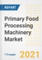 2021 Primary Food Processing Machinery (Pfpm) Market Outlook and Opportunities in the Post Covid Recovery - What's Next for Companies, Demand, Primary Food Processing Machinery (Pfpm) Market Size, Strategies, and Countries to 2028 - Product Image