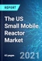 The US Small Mobile Reactor (SMR) Market: Future Opportunities With Impact Analysis of COVID-19, 2021 Edition - Product Thumbnail Image