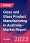 Glass and Glass Product Manufacturing in Australia - Industry Market Research Report - Product Image