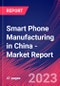Smart Phone Manufacturing in China - Industry Market Research Report - Product Image