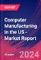Computer Manufacturing in the US - Industry Market Research Report - Product Image