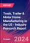 Truck, Trailer & Motor Home Manufacturing in the US - Industry Research Report - Product Thumbnail Image