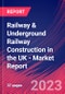 Railway & Underground Railway Construction in the UK - Industry Market Research Report - Product Image