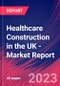 Healthcare Construction in the UK - Industry Market Research Report - Product Image