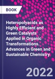 Heteropolyacids as Highly Efficient and Green Catalysts Applied in Organic Transformations. Advances in Green and Sustainable Chemistry- Product Image
