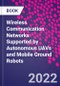 Wireless Communication Networks Supported by Autonomous UAVs and Mobile Ground Robots - Product Image