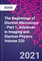 The Beginnings of Electron Microscopy - Part 1. Advances in Imaging and Electron Physics Volume 220 - Product Thumbnail Image