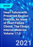 Heart Failure with Preserved Ejection Fraction, An Issue of Heart Failure Clinics. The Clinics: Internal Medicine Volume 17-3- Product Image
