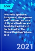 Post-Polio Syndrome: Background, Management and Treatment , An Issue of Physical Medicine and Rehabilitation Clinics of North America. The Clinics: Radiology Volume 32-3- Product Image