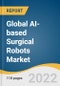 Global AI-based Surgical Robots Market Size, Share & Trends Analysis Report by Type (Services, Instruments & Accessories), by Application (Orthopedics, Neurology, Urology, Gynecology), by Region, and Segment Forecasts, 2022-2030 - Product Image