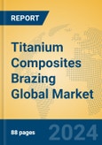 Titanium Composites Brazing Global Market Insights 2024, Analysis and Forecast to 2029, by Manufacturers, Regions, Technology, Application, Product Type- Product Image
