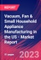 Vacuum, Fan & Small Household Appliance Manufacturing in the US - Industry Market Research Report - Product Image