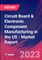 Circuit Board & Electronic Component Manufacturing in the US - Industry Market Research Report - Product Image